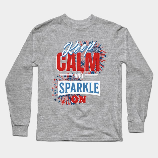 Keep Calm and Sparkle On - 4th of July Sparkler Long Sleeve T-Shirt by IronStrides